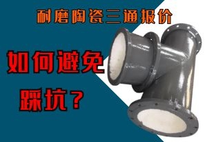 如何避免耐磨陶瓷三通報價(jià)不合理的坑