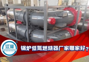 鍋爐低氮燃燒器廠(chǎng)家哪家好?[江河]