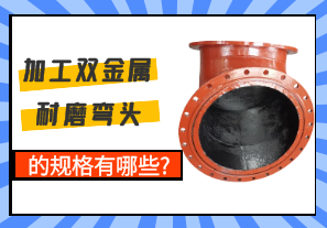 加工雙金屬耐磨彎頭的規格有哪些?[江河]