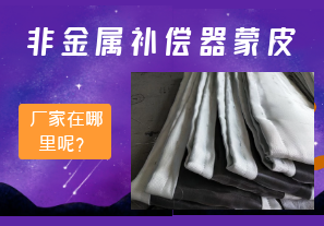 非金屬補償器蒙皮廠(chǎng)家在哪里呢？