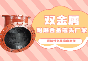 雙金屬耐磨合金彎頭廠(chǎng)家講解什么是彎曲半徑