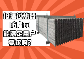 低溫過(guò)熱器防磨瓦能滿(mǎn)足用戶(hù)要求嗎?[江河]