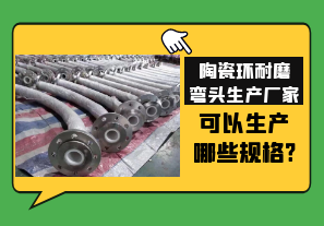 陶瓷環(huán)耐磨彎頭生產(chǎn)廠(chǎng)家可以生產(chǎn)哪些規格?[江河]