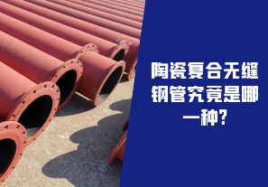 陶瓷復合無(wú)縫鋼管究竟是哪一種?