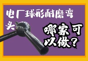 電廠(chǎng)球形耐磨彎頭哪家可以做？