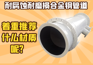 耐腐蝕耐磨損合金鋼管道-著(zhù)重推薦什么材質(zhì)呢？