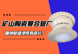 礦山陶瓷復合管廠(chǎng)哪種管道使用壽命長(cháng)?