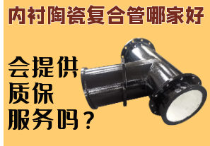 內襯陶瓷復合管哪家好-會(huì )提供質(zhì)保服務(wù)嗎？