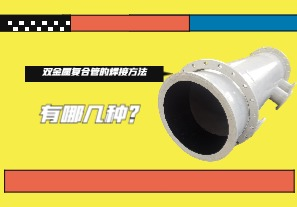雙金屬復合管的焊接方法有哪幾種？