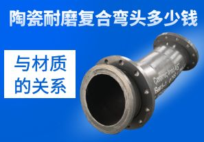 陶瓷耐磨復合彎頭多少錢(qián)與材質(zhì)的關(guān)系