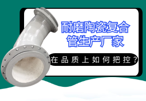 耐磨陶瓷復合管生產(chǎn)廠(chǎng)家在品質(zhì)上如何把控？[江河]
