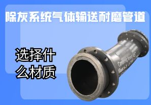 除灰系統氣體輸送耐磨管道選擇什么材質(zhì)