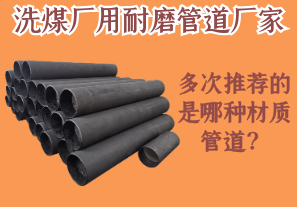 洗煤廠(chǎng)用耐磨管道廠(chǎng)家多次推薦的是哪種材質(zhì)管道？