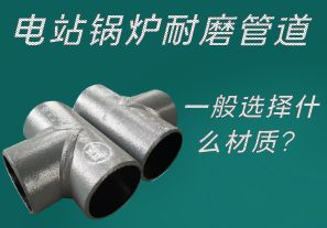 電站鍋爐耐磨管道一般選擇什么材質(zhì)？