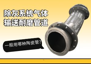 除灰系統氣體輸送耐磨管道一般用哪種陶瓷管？[江河]