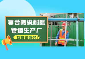 復合陶瓷耐磨管道生產(chǎn)廠(chǎng)有哪些服務(wù)?