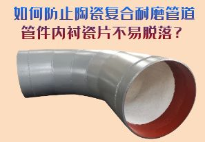 如何防止陶瓷復合耐磨管道管件內襯瓷片脫落？