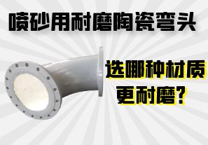 噴砂用耐磨陶瓷彎頭選哪種材質(zhì)更耐磨？