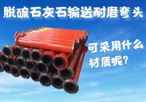 脫硫石灰石輸送耐磨彎頭可采用什么材質(zhì)呢？