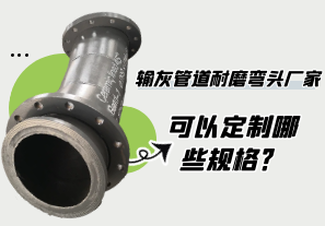輸灰管道耐磨彎頭廠(chǎng)家可以定制哪些規格?[江河]