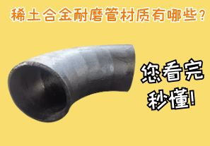 稀土合金耐磨管材質(zhì)有哪些？您看完秒懂！[江河]