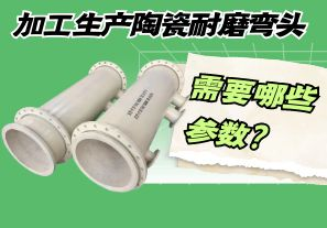 加工生產(chǎn)陶瓷耐磨彎頭需要哪些參數？