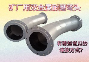 礦廠(chǎng)用雙金屬耐磨彎頭-有哪些常見(jiàn)的連接方式？[江河]