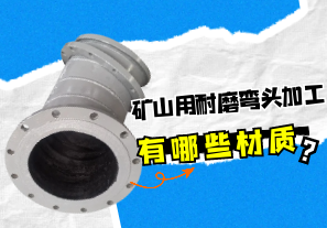 礦山用耐磨彎頭加工有哪些材質(zhì)？