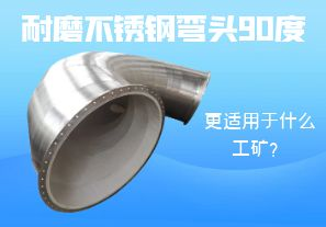 耐磨不銹鋼彎頭90度更適用于什么工礦？
