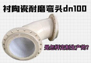 襯陶瓷耐磨彎頭dn100是怎樣定制生產(chǎn)的？