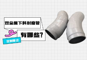 雙金屬下料耐磨管廠(chǎng)家定制要求有哪些?