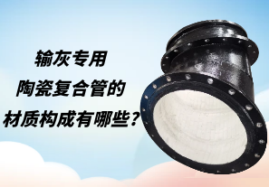 輸灰專(zhuān)用陶瓷復合管的材質(zhì)構成有哪些?[江河]