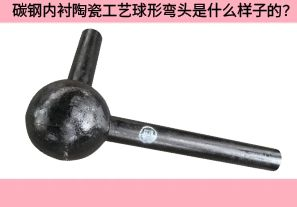 碳鋼內襯陶瓷工藝球形彎頭是什么樣子的？