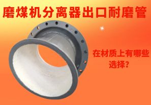 磨煤機分離器出口耐磨管在材質(zhì)上有哪些選擇？