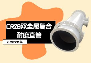 CR28雙金屬復合耐磨直管為什么價(jià)格高?