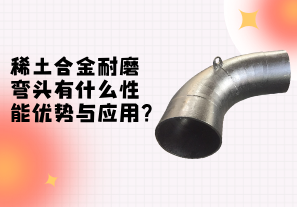稀土合金耐磨彎頭性能的優(yōu)勢與應用[江河]