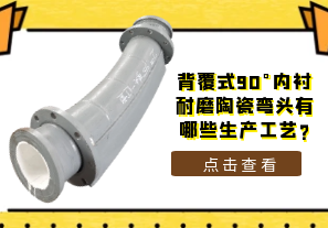 背覆式90°內襯耐磨陶瓷彎頭有哪些生產(chǎn)工藝?[江河]