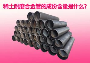 稀土耐磨合金管的成份含量是什么？