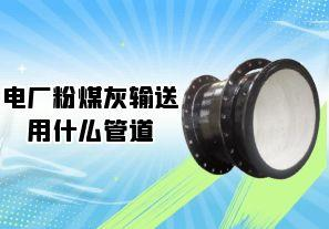 電廠(chǎng)粉煤灰輸送用什么管道[江河]