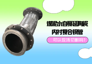 煤泥水自蔓延陶瓷內襯復合鋼管可以現場(chǎng)切割嗎?[江河]