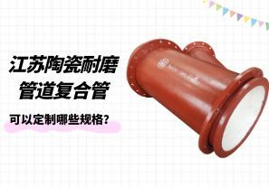 江蘇陶瓷耐磨管道復合管可以定制哪些規格？